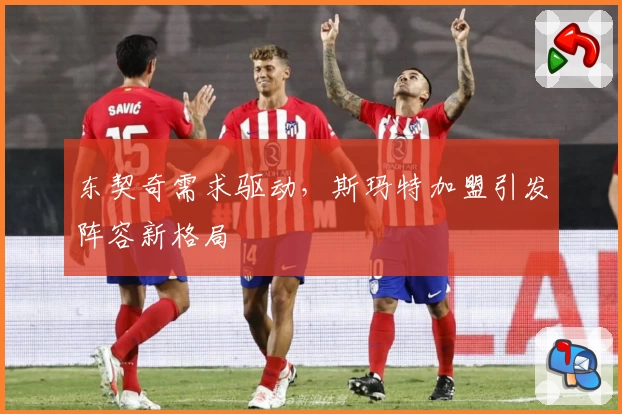 东契奇需求驱动，斯玛特加盟引发阵容新格局