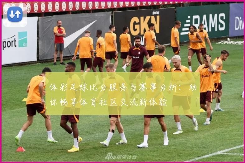 体彩足球比分服务与赛事分析：助你畅享体育社区交流新体验