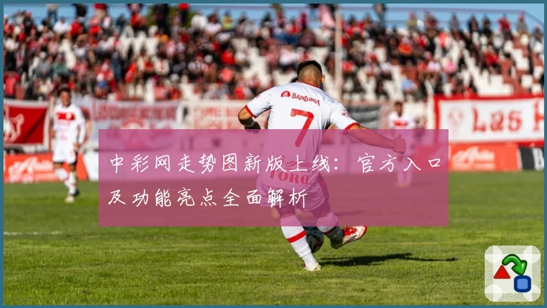 中彩网走势图新版上线：官方入口及功能亮点全面解析