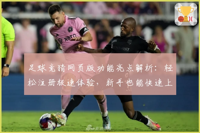 足球竞猜网页版功能亮点解析：轻松注册极速体验，新手也能快速上手掌握玩法！