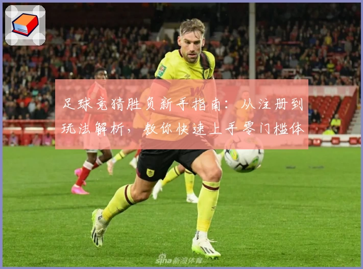 足球竞猜胜负新手指南:从注册到玩法解析,教你快速上手零门槛体验