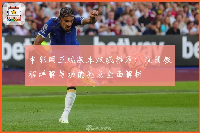 中彩网正规版本权威推荐：注册教程详解与功能亮点全面解析