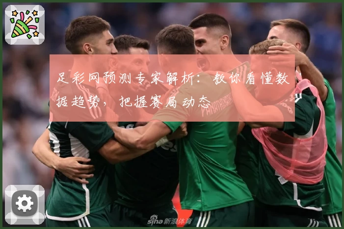 足彩网预测专家解析：教你看懂数据趋势，把握赛局动态