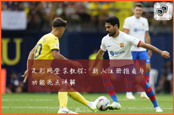足彩网登录教程：新人注册指南与功能亮点详解