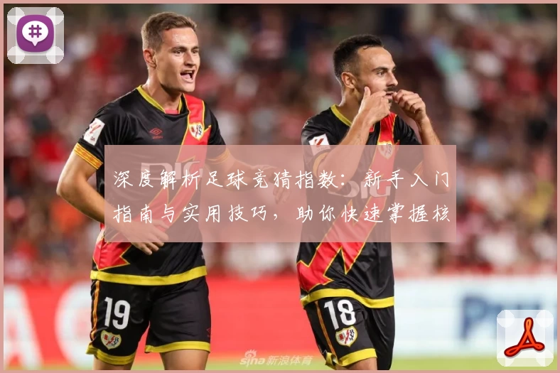 深度解析足球竞猜指数：新手入门指南与实用技巧，助你快速掌握核心玩法