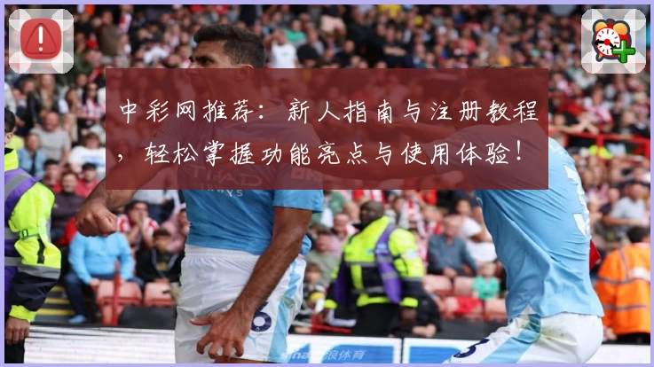 中彩网推荐：新人指南与注册教程，轻松掌握功能亮点与使用体验！