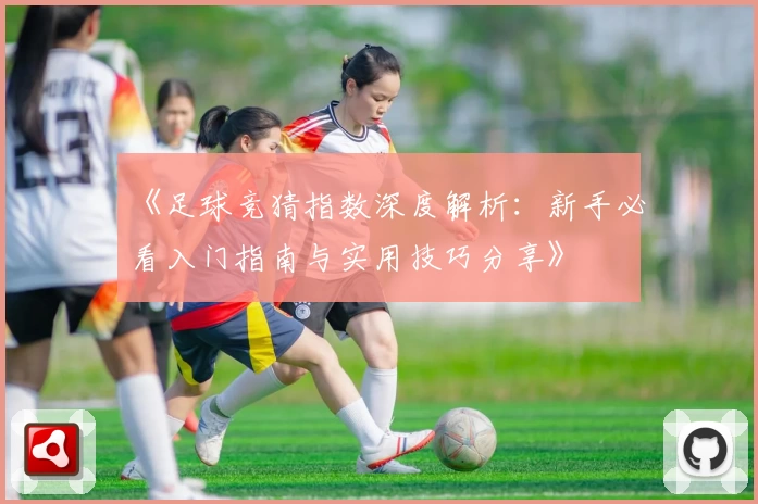 《足球竞猜指数深度解析：新手必看入门指南与实用技巧分享》
