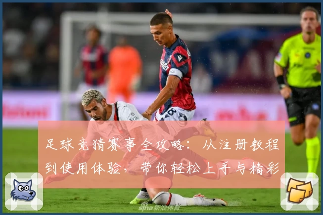 足球竞猜赛事全攻略：从注册教程到使用体验，带你轻松上手与精彩互动