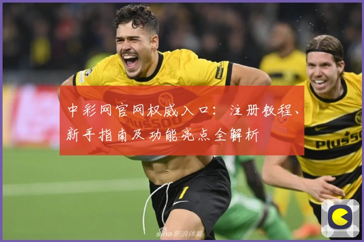 中彩网官网权威入口：注册教程、新手指南及功能亮点全解析
