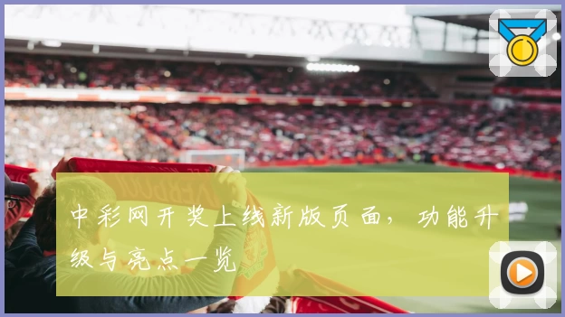 中彩网开奖上线新版页面，功能升级与亮点一览