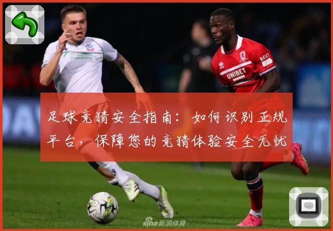 足球竞猜安全指南：如何识别正规平台，保障您的竞猜体验安全无忧