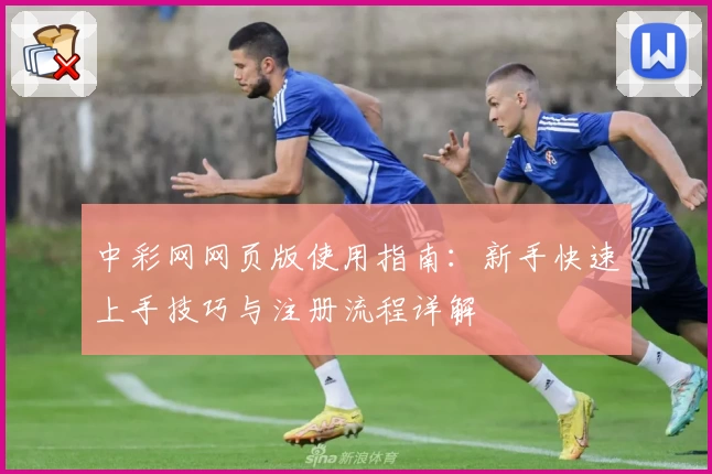 中彩网网页版使用指南：新手快速上手技巧与注册流程详解