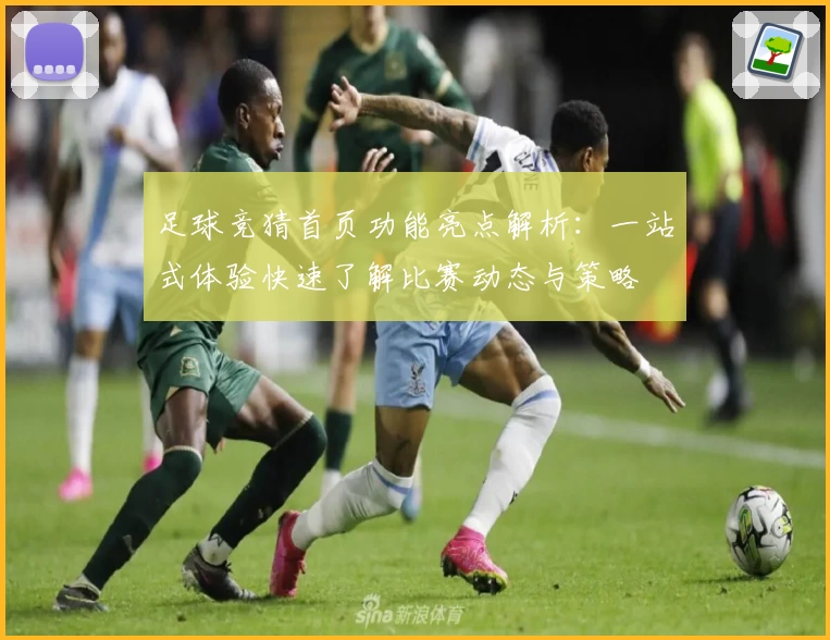 足球竞猜首页功能亮点解析：一站式体验快速了解比赛动态与策略