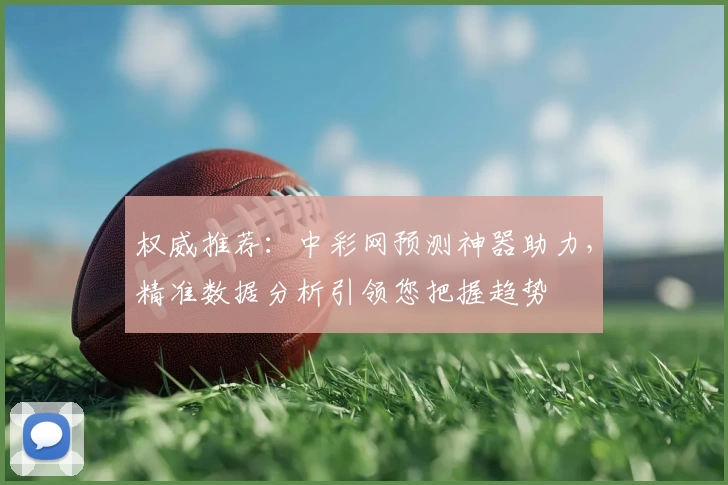权威推荐：中彩网预测神器助力，精准数据分析引领您把握趋势