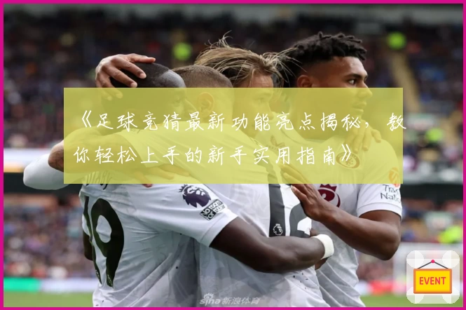 《足球竞猜最新功能亮点揭秘，教你轻松上手的新手实用指南》