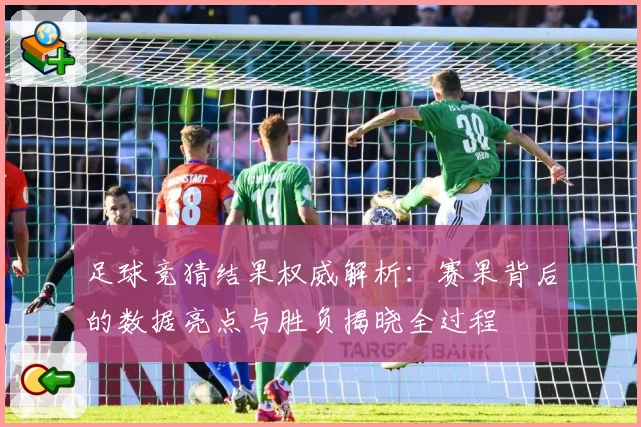 足球竞猜结果权威解析：赛果背后的数据亮点与胜负揭晓全过程