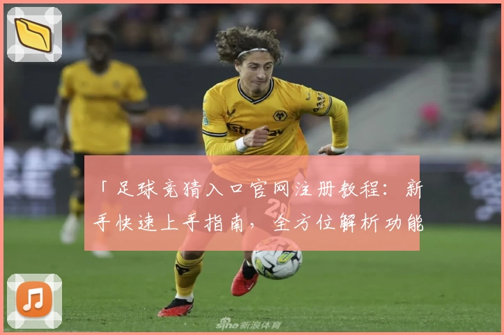 「足球竞猜入口官网注册教程:新手快速上手指南,全方位解析功能亮点」