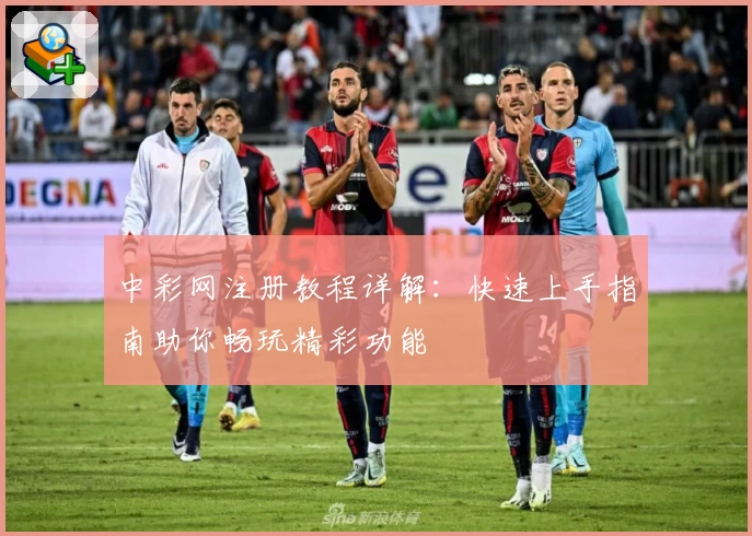 中彩网注册教程详解：快速上手指南助你畅玩精彩功能