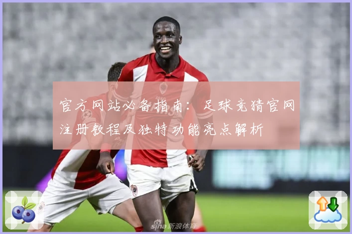 官方网站必备指南：足球竞猜官网注册教程及独特功能亮点解析