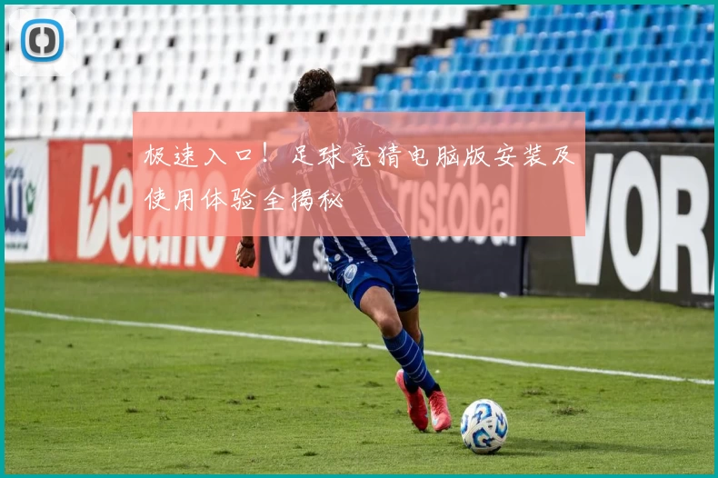 极速入口！足球竞猜电脑版安装及使用体验全揭秘