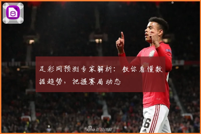 足彩网预测专家解析：教你看懂数据趋势，把握赛局动态