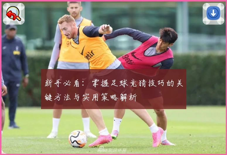 新手必看：掌握足球竞猜技巧的关键方法与实用策略解析