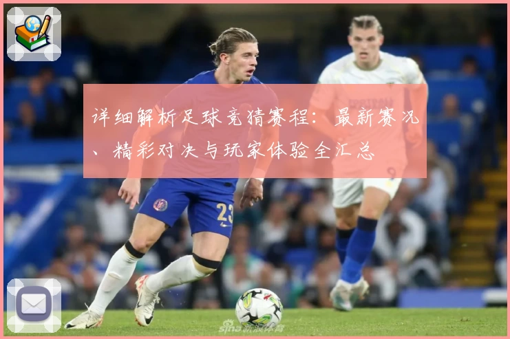 详细解析足球竞猜赛程：最新赛况、精彩对决与玩家体验全汇总