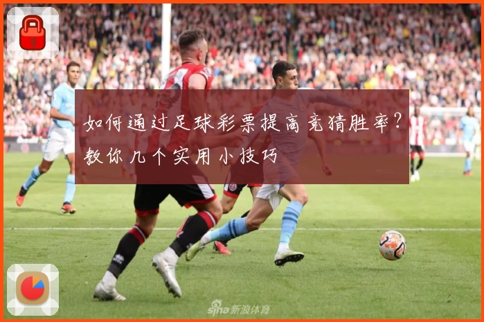 如何通过足球彩票提高竞猜胜率?教你几个实用小技巧