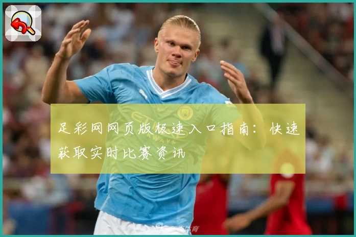 足彩网网页版极速入口指南：快速获取实时比赛资讯