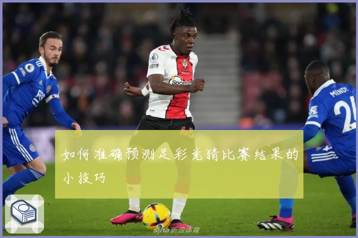 如何准确预测足彩竞猜比赛结果的小技巧