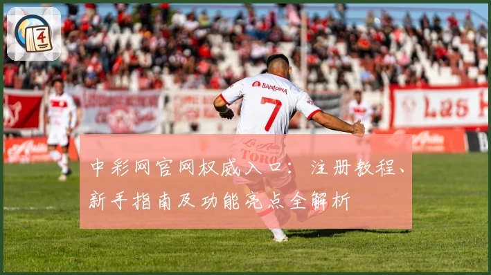 中彩网官网权威入口：注册教程、新手指南及功能亮点全解析