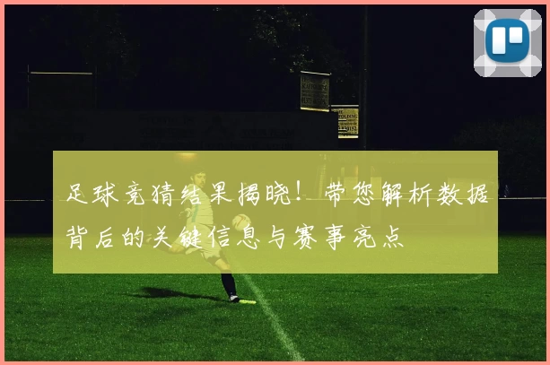 足球竞猜结果揭晓！带您解析数据背后的关键信息与赛事亮点