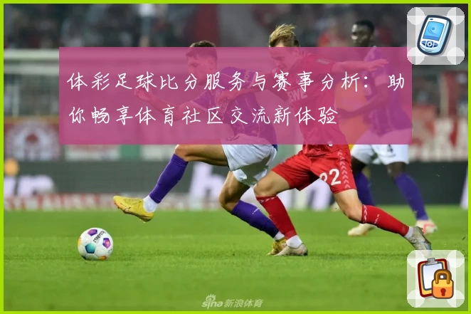 体彩足球比分服务与赛事分析：助你畅享体育社区交流新体验
