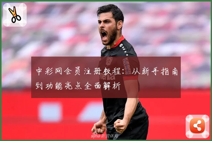 中彩网会员注册教程：从新手指南到功能亮点全面解析