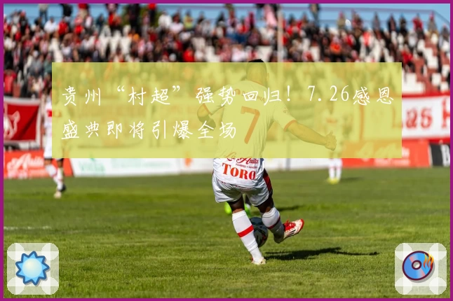 贵州“村超”强势回归!7.26感恩盛典即将引爆全场