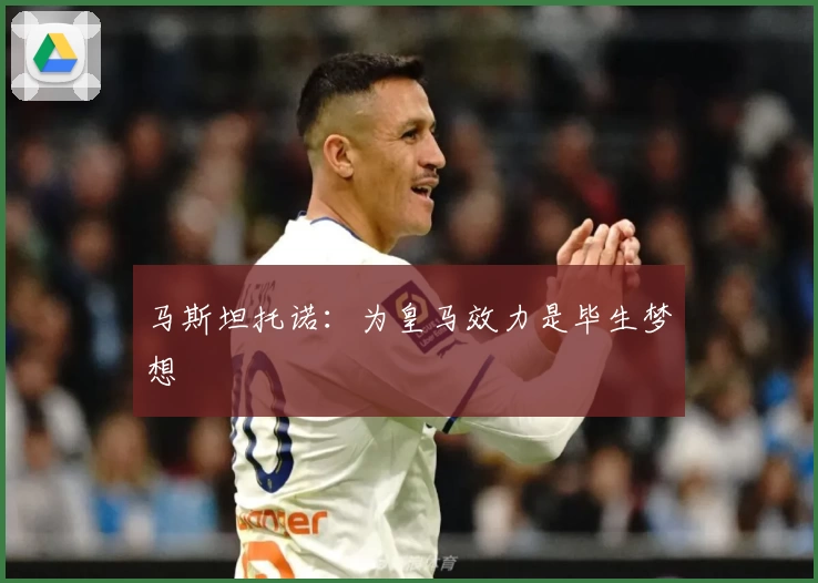 马斯坦托诺:为皇马效力是毕生梦想
