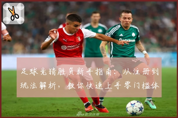 足球竞猜胜负新手指南：从注册到玩法解析，教你快速上手零门槛体验