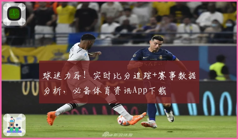 球迷力荐！实时比分追踪+赛事数据分析，必备体育资讯App下载