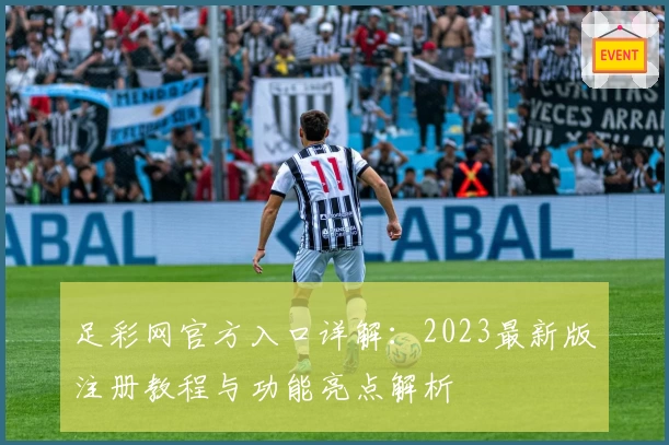足彩网官方入口详解：2023最新版注册教程与功能亮点解析