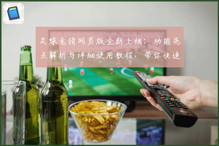 足球竞猜网页版全新上线：功能亮点解析与详细使用教程，带你快速上手
