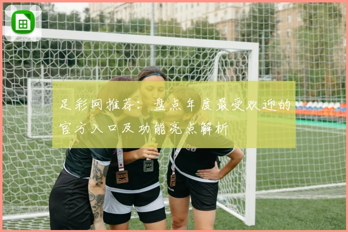 足彩网推荐:盘点年度最受欢迎的官方入口及功能亮点解析